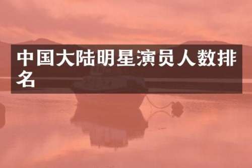 中国大陆明星演员人数排名