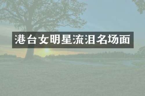 港台女明星流泪名场面