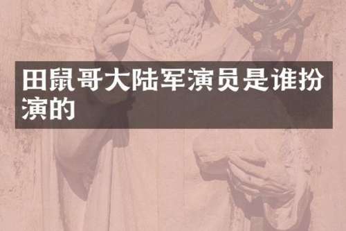 田鼠哥大陆军演员是谁扮演的
