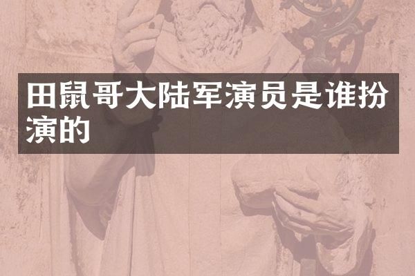 田鼠哥大陆军演员是谁扮演的