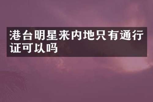 港台明星来内地只有通行证可以吗