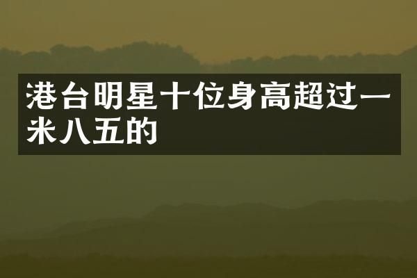 港台明星十位身高超过一米八五的
