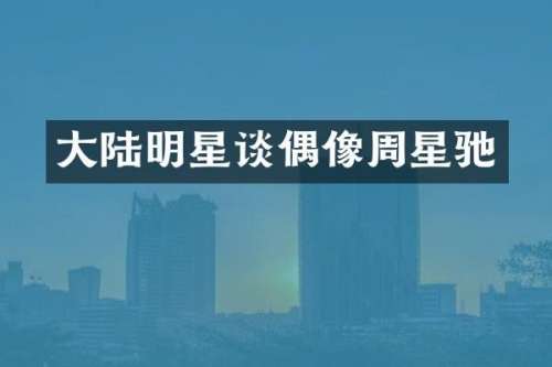 大陆明星谈偶像周星驰