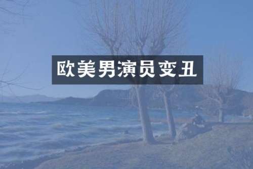 欧美男演员变丑