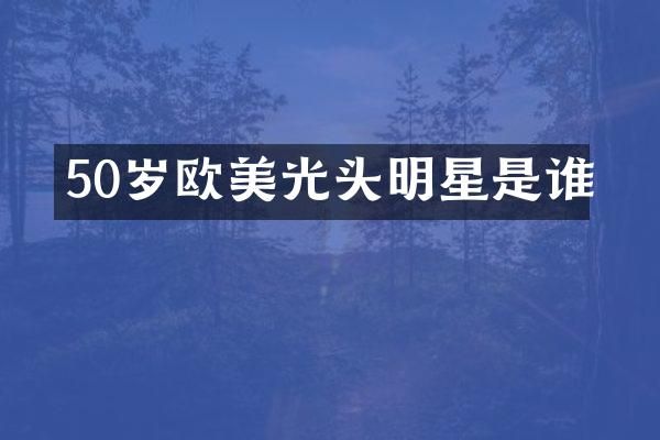 50岁欧美光头明星是谁