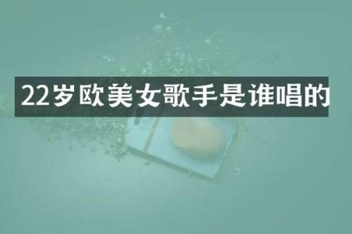 22岁欧歌手是谁唱的