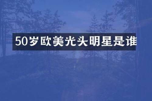 50岁欧美光头明星是谁