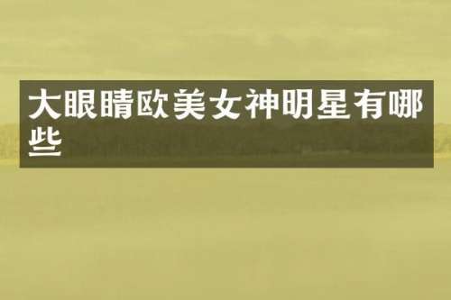 大眼睛欧神明星有哪些