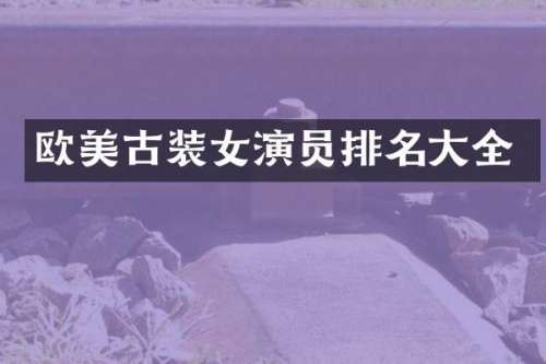 欧美古装女演员排名大全