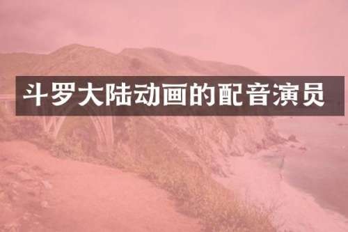斗罗大陆动画的配音演员