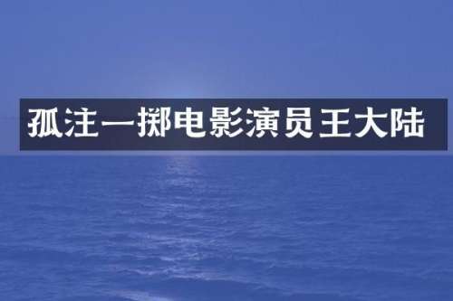 孤注一掷电影演员王大陆