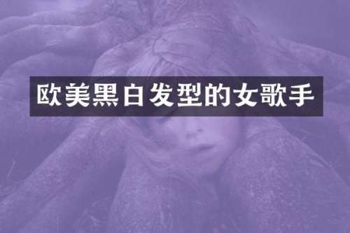 欧美黑白发型的女歌手
