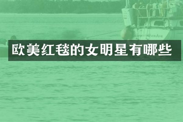 欧美红毯的女明星有哪些