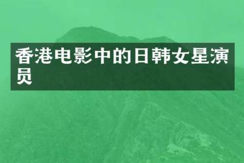 香港电影中的日韩女星演员