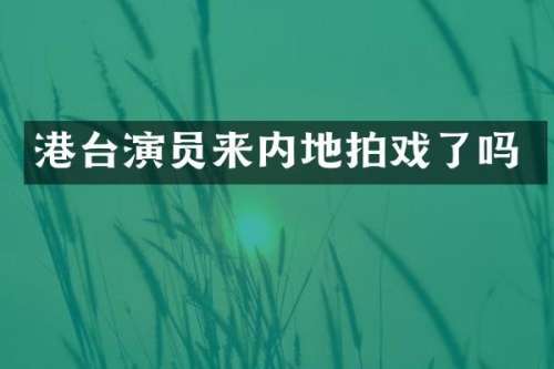 港台演员来内地拍戏了吗