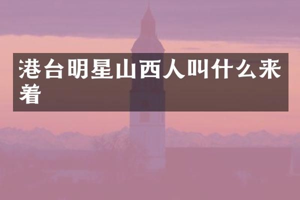 港台明星山西人叫什么来着