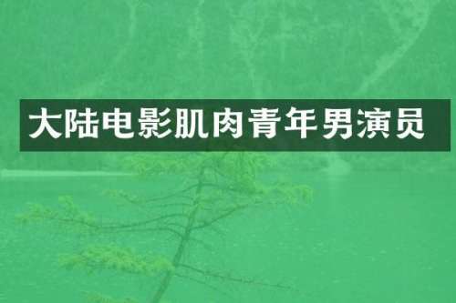 大陆电影肌肉青年男演员