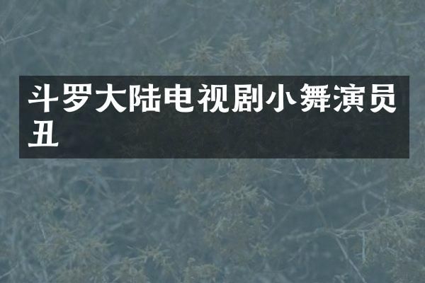 斗罗大陆电视剧小舞演员丑