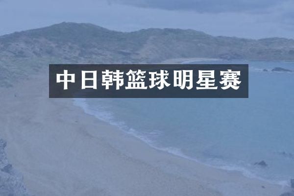 中日韩篮球明星赛