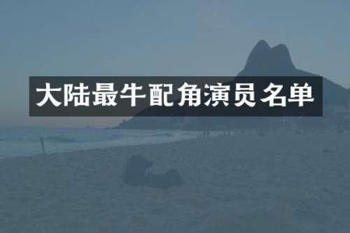 大陆最牛配角演员名单