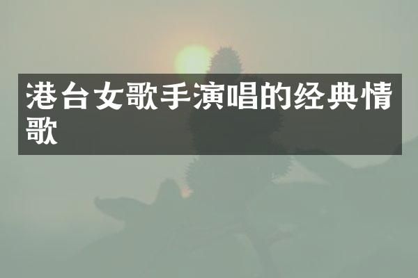 港台女歌手演唱的经典情歌