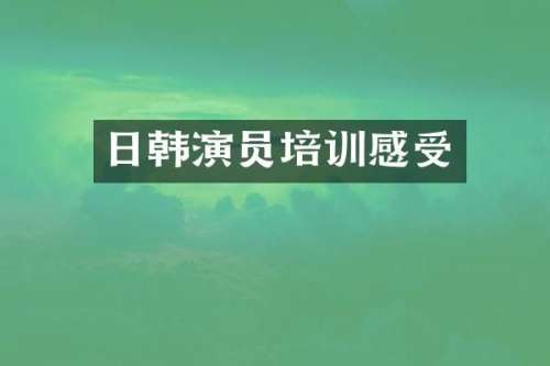 日韩演员培训感受