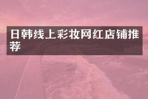 日韩线上彩妆网红店铺推荐