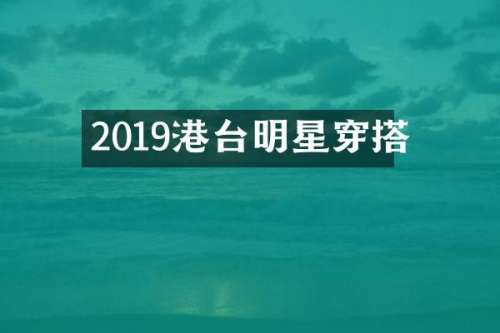 2019港台明星穿搭