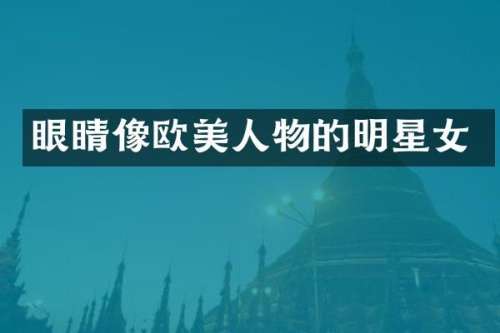 眼睛像欧美人物的明星女