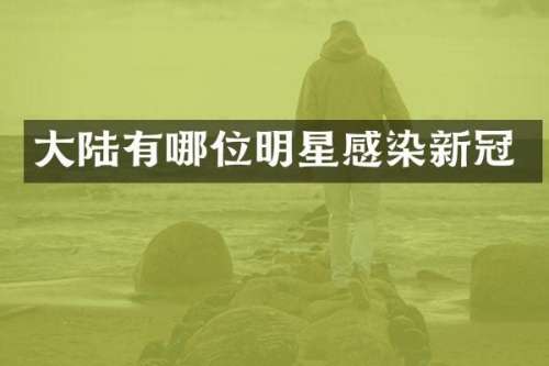 大陆有哪位明星感染新冠