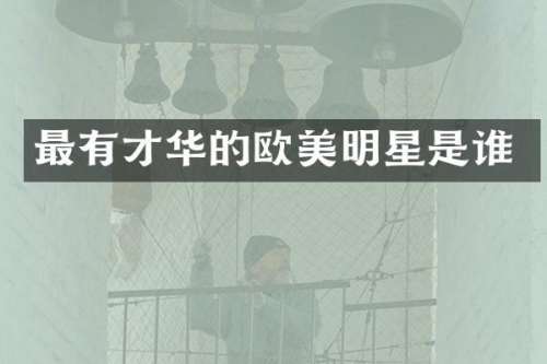 最有才华的欧美明星是谁