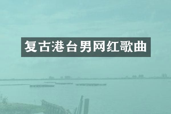 复古港台男网红歌曲