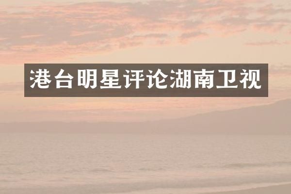 港台明星评论湖南卫视