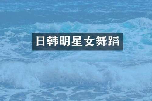 日韩明星女舞蹈