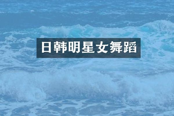 日韩明星女舞蹈