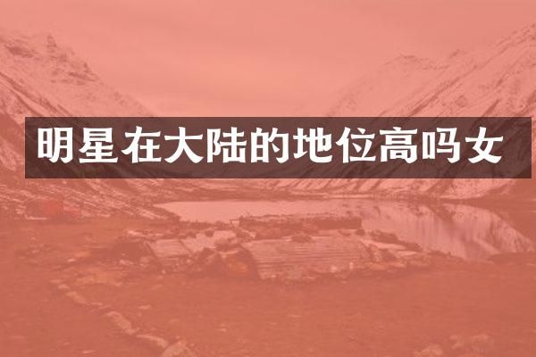 明星在大陆的地位高吗女