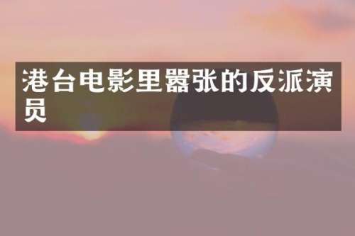 港台电影里嚣张的反派演员