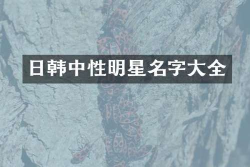 日韩中性明星名字大全