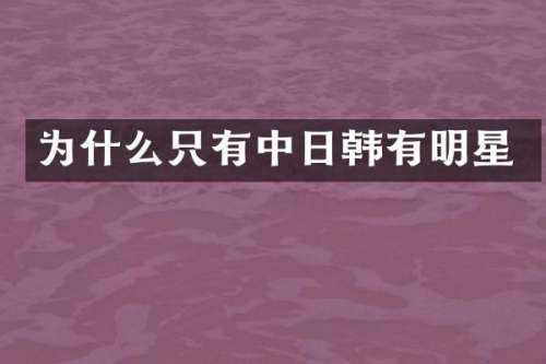 为什么只有中日韩有明星