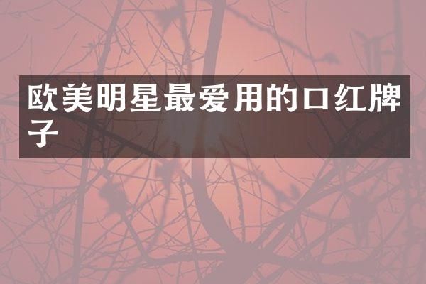 欧美明星最爱用的口红牌子