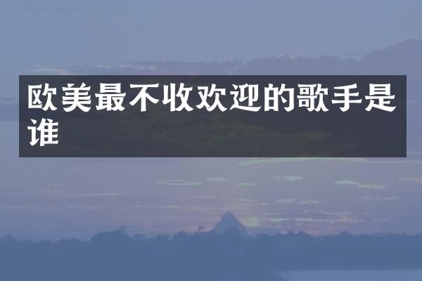 欧美最不收欢迎的歌手是谁