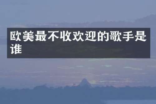 欧美最不收欢迎的歌手是谁