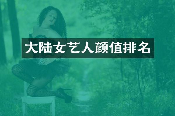 大陆女艺人颜值排名