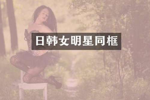 日韩女明星同框