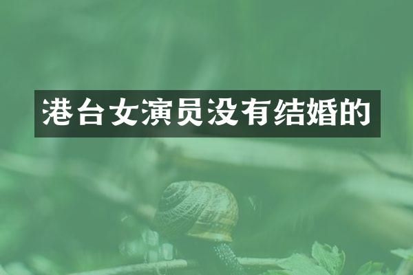 港台女演员没有结婚的