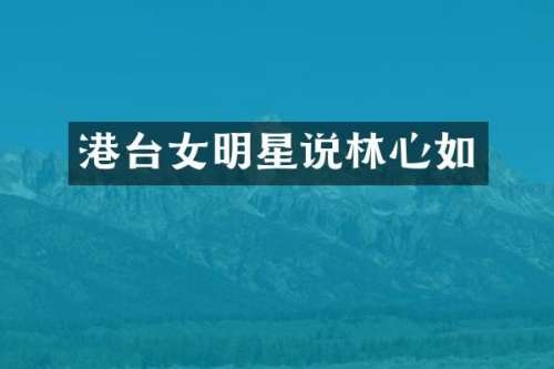 港台女明星说林心如
