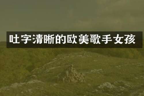 吐字清晰的欧美歌手女孩