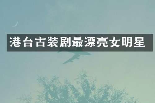 港台古装剧最漂亮女明星