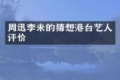 周迅李米的猜想港台艺人评价