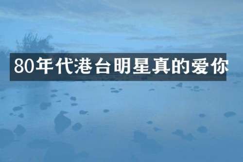 80年代港台明星真的爱你